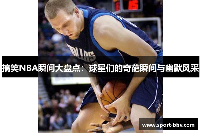 搞笑NBA瞬间大盘点：球星们的奇葩瞬间与幽默风采