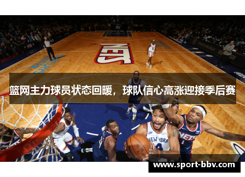 篮网主力球员状态回暖,球队信心高涨迎接季后赛